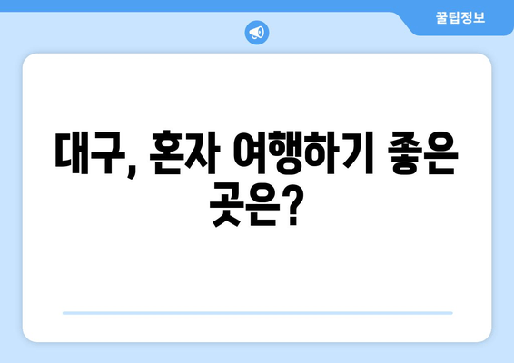 대구, 혼자 여행하기 좋은 곳은?