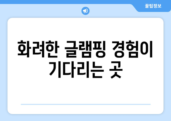 화려한 글램핑 경험이 기다리는 곳