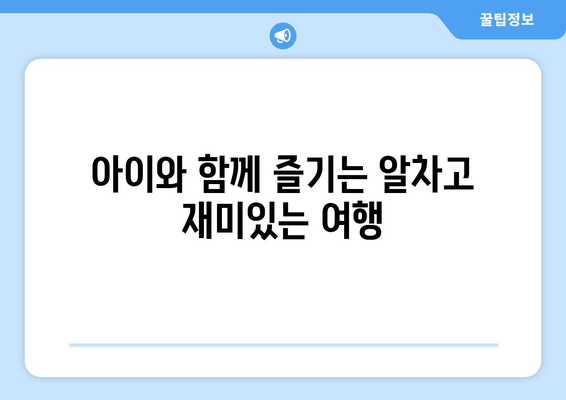 아이와 함께 즐기는 알차고 재미있는 여행