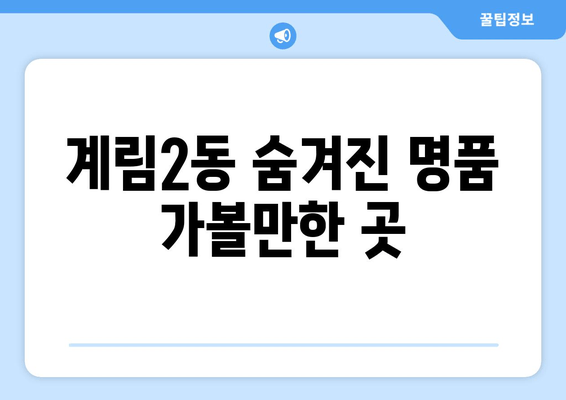 계림2동 숨겨진 명품 가볼만한 곳