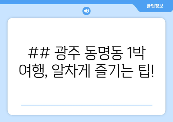 ## 광주 동명동 1박 여행, 알차게 즐기는 팁!