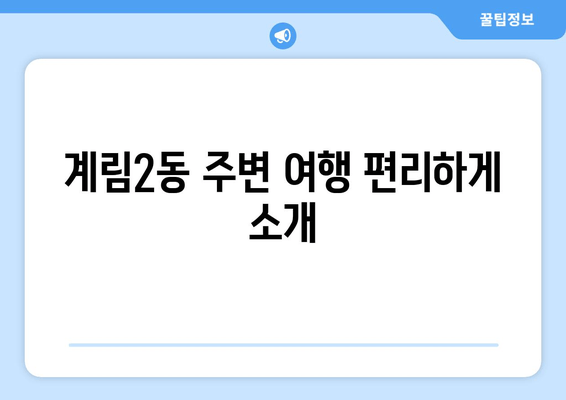 계림2동 주변 여행 편리하게 소개