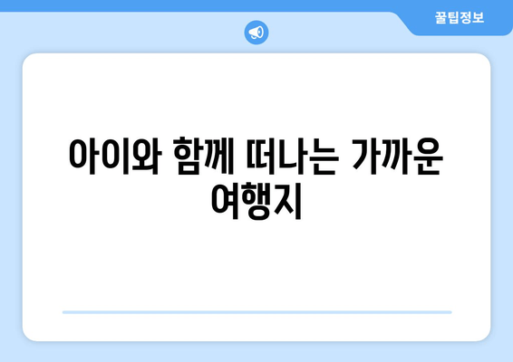 아이와 함께 떠나는 가까운 여행지