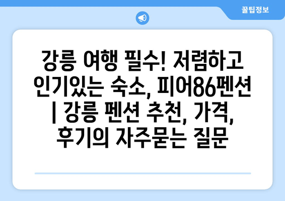 강릉 여행 필수! 저렴하고 인기있는 숙소, 피어86펜션 | 강릉 펜션 추천, 가격, 후기