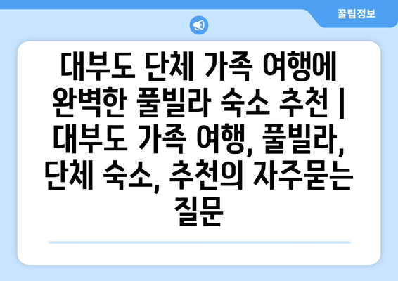 대부도 단체 가족 여행에 완벽한 풀빌라 숙소 추천 | 대부도 가족 여행, 풀빌라, 단체 숙소, 추천