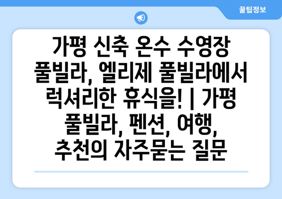 가평 신축 온수 수영장 풀빌라, 엘리제 풀빌라에서 럭셔리한 휴식을! | 가평 풀빌라, 펜션, 여행, 추천