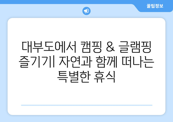 대부도 캠핑 & 글램핑| 자연 속 힐링, 편안함과 특별함을 더하다 | 추천 숙소 & 즐길 거리