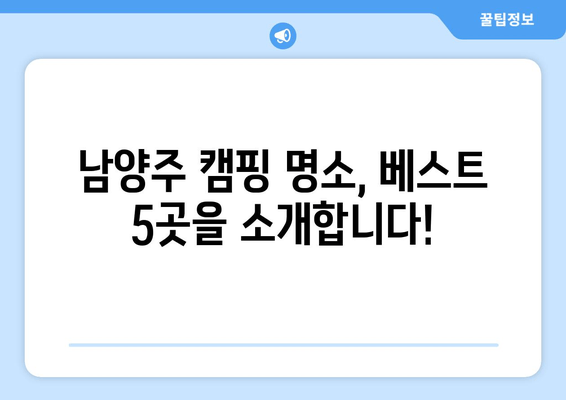 남양주 캠핑장 베스트 5| 숨겨진 명소부터 인기 캠핑장까지 완벽 정복 | 추천, 예약, 꿀팁