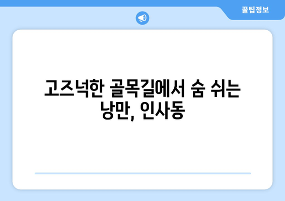 인사동, 다시 찾은 매력 | 전통과 현대의 조화 속에서 펼쳐지는 이야기