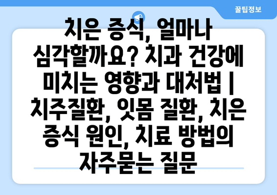 치은 증식, 얼마나 심각할까요? 치과 건강에 미치는 영향과 대처법 | 치주질환, 잇몸 질환, 치은 증식 원인, 치료 방법