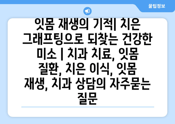 잇몸 재생의 기적| 치은 그래프팅으로 되찾는 건강한 미소 | 치과 치료, 잇몸 질환, 치은 이식, 잇몸 재생, 치과 상담