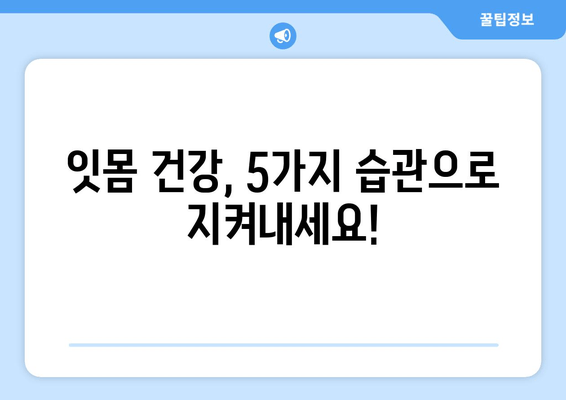 잇몸 피 멈추는 잇몸 관리 비법| 잇몸 건강 지키는 5가지 방법 | 잇몸 출혈, 잇몸 관리, 잇몸 건강, 치주 질환 예방
