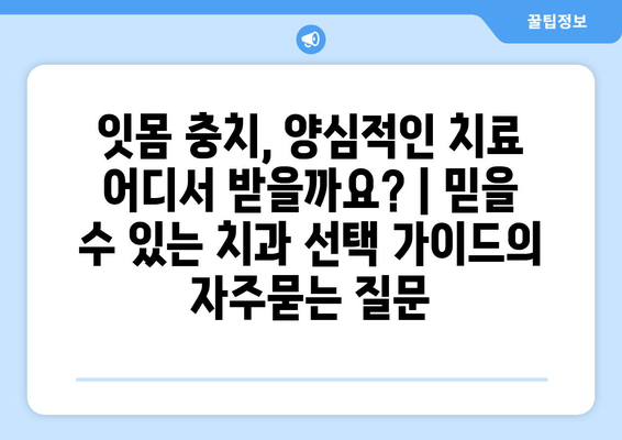 잇몸 충치, 양심적인 치료 어디서 받을까요? | 믿을 수 있는 치과 선택 가이드