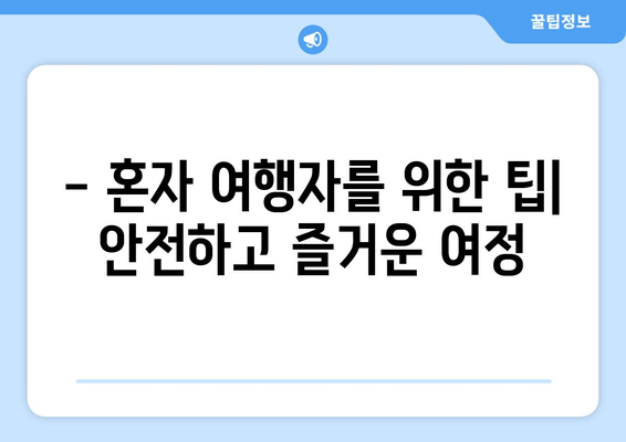 - 혼자 여행자를 위한 팁| 안전하고 즐거운 여정