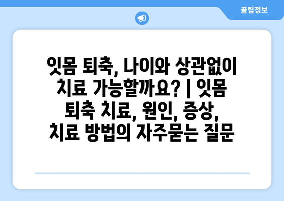 잇몸 퇴축, 나이와 상관없이 치료 가능할까요? | 잇몸 퇴축 치료, 원인, 증상, 치료 방법