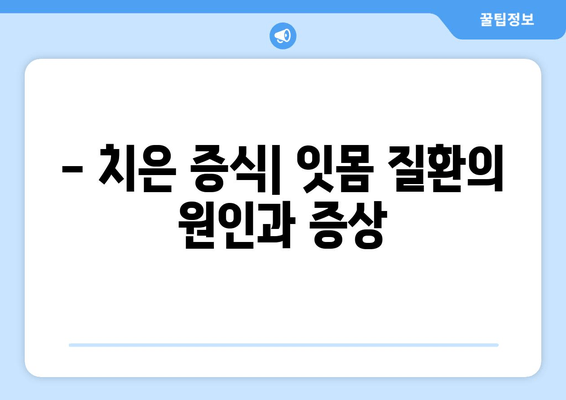 치은 증식| 예방, 치료, 관리를 위한 전문가의 명쾌한 조언 | 치주 질환, 잇몸 질환, 치과 상담