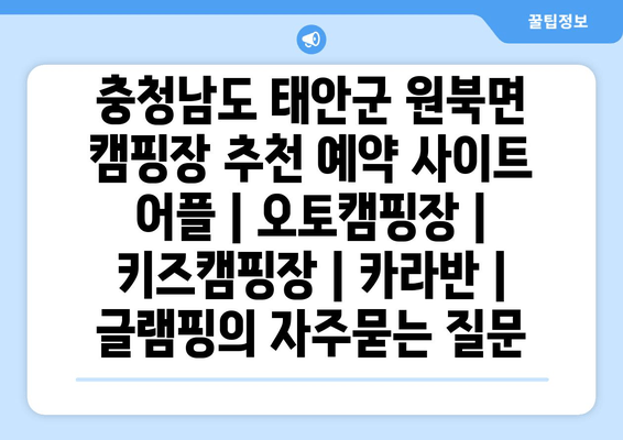 충청남도 태안군 원북면 캠핑장 추천 예약 사이트 어플 | 오토캠핑장 | 키즈캠핑장 | 카라반 | 글램핑