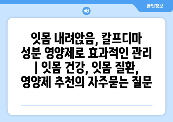 잇몸 내려앉음, 칼프디마 성분 영양제로 효과적인 관리 | 잇몸 건강, 잇몸 질환, 영양제 추천