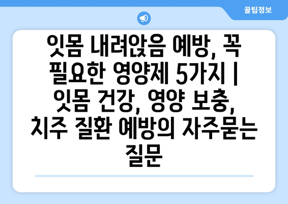 잇몸 내려앉음 예방, 꼭 필요한 영양제 5가지 | 잇몸 건강, 영양 보충, 치주 질환 예방