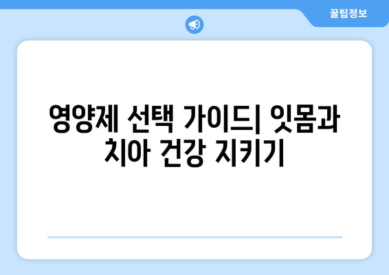 잇몸과 치아 건강 지키는 영양제 가이드 | 잇몸, 치아, 건강, 영양