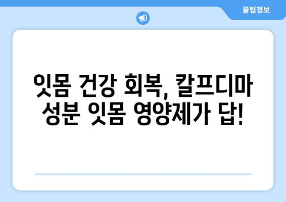 잇몸 건강 회복에 도움되는 칼프디마 성분 잇몸 영양제 추천 | 아프고 나서 챙기는 건강, 잇몸 영양제 추천, 칼프디마 효과