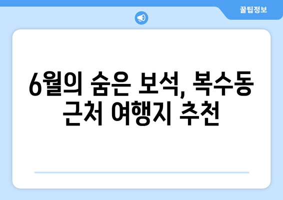 6월의 숨은 보석, 복수동 근처 여행지 추천