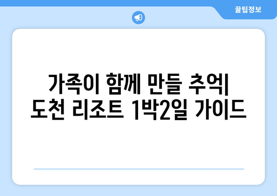 가족이 함께 만들 추억| 도천 리조트 1박2일 가이드