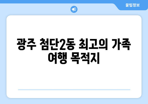 광주 첨단2동 최고의 가족 여행 목적지