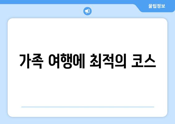 가족 여행에 최적의 코스