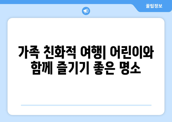 가족 친화적 여행| 어린이와 함께 즐기기 좋은 명소