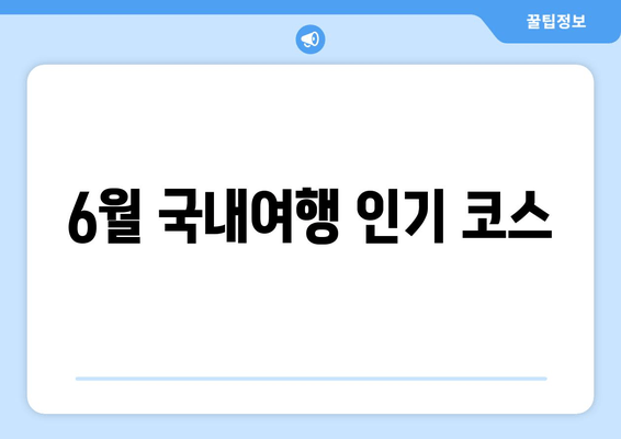 6월 국내여행 인기 코스