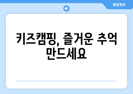 키즈캠핑, 즐거운 추억 만드세요