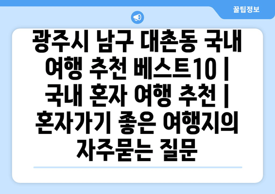 광주시 남구 대촌동 국내 여행 추천 베스트10 | 국내 혼자 여행 추천 | 혼자가기 좋은 여행지