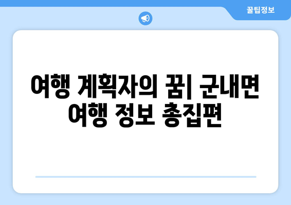 여행 계획자의 꿈| 군내면 여행 정보 총집편