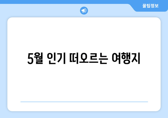 5월 인기 떠오르는 여행지