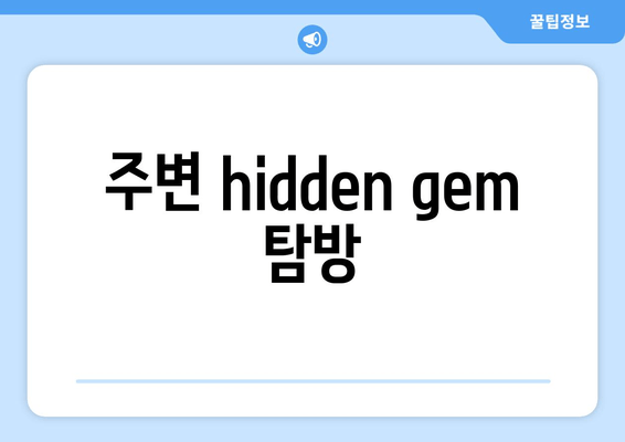 주변 hidden gem 탐방