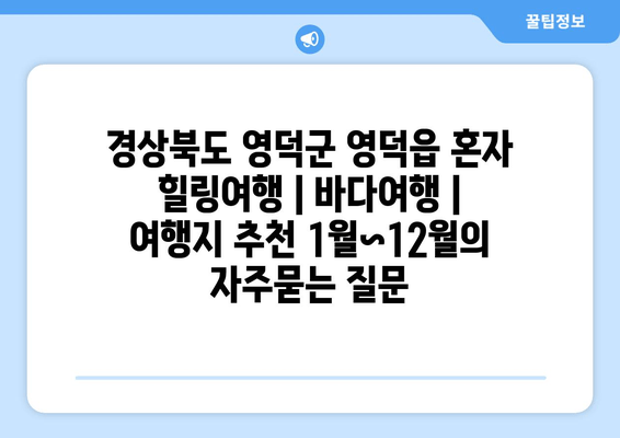 경상북도 영덕군 영덕읍 혼자 힐링여행 | 바다여행 | 여행지 추천 1월~12월