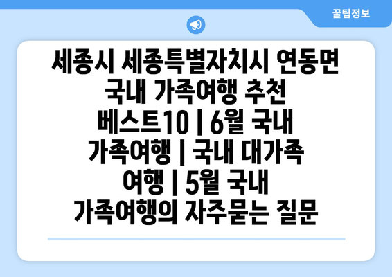 세종시 세종특별자치시 연동면 국내 가족여행 추천 베스트10 | 6월 국내 가족여행 | 국내 대가족 여행 | 5월 국내 가족여행