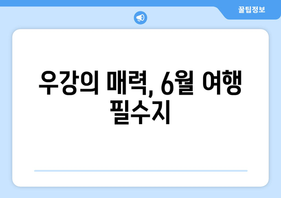 우강의 매력, 6월 여행 필수지