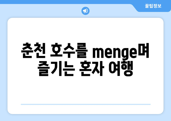 춘천 호수를 menge며 즐기는 혼자 여행