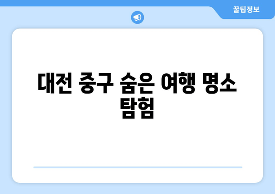 대전 중구 숨은 여행 명소 탐험