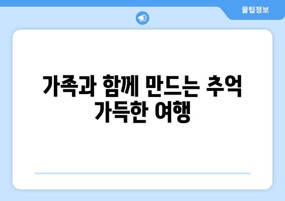 가족과 함께 만드는 추억 가득한 여행