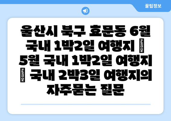 울산시 북구 효문동 6월 국내 1박2일 여행지 | 5월 국내 1박2일 여행지 | 국내 2박3일 여행지