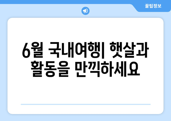 6월 국내여행| 햇살과 활동을 만끽하세요