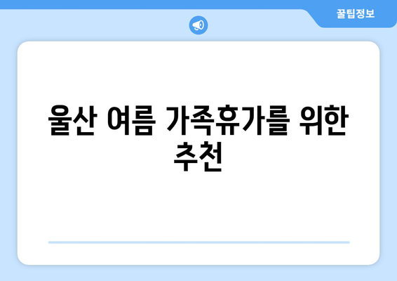 울산 여름 가족휴가를 위한 추천