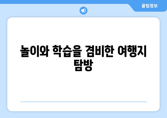 놀이와 학습을 겸비한 여행지 탐방