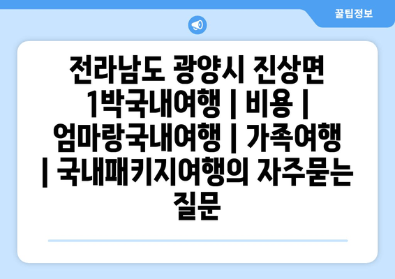 전라남도 광양시 진상면 1박국내여행 | 비용 | 엄마랑국내여행 | 가족여행 | 국내패키지여행