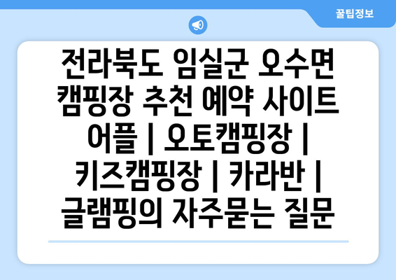 전라북도 임실군 오수면 캠핑장 추천 예약 사이트 어플 | 오토캠핑장 | 키즈캠핑장 | 카라반 | 글램핑