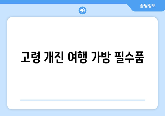 고령 개진 여행 가방 필수품