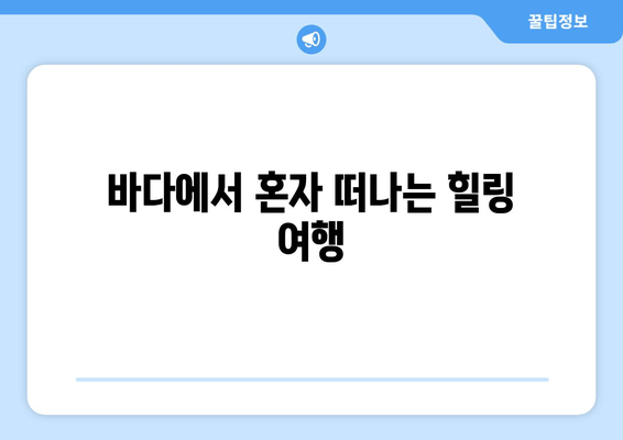 바다에서 혼자 떠나는 힐링 여행